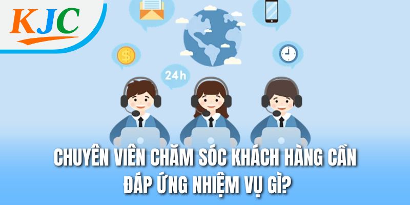Chuyên viên chăm sóc khách hàng cần đáp ứng nhiệm vụ gì?