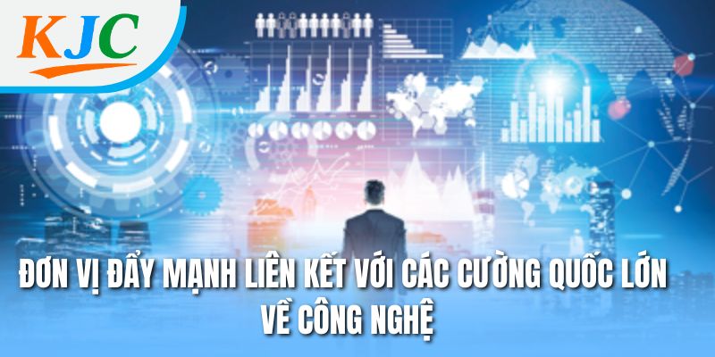 Đơn vị đẩy mạnh liên kết với các cường quốc lớn về công nghệ