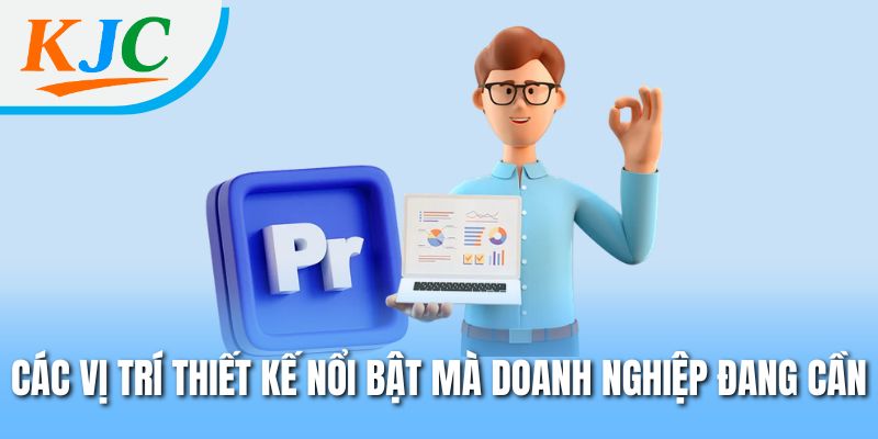 Designer Tại KJC – Nhân Tố Cốt Lõi Làm Nên Nội Dung Đột Phá 3 Các vị trí thiết kế nổi bật mà doanh nghiệp đang cần