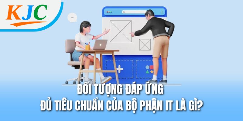 Giải Mã Bộ Phận IT KJC – Giải Pháp Công Nghệ Đứng Sau Thành Công 3 Đối tượng đáp ứng đủ tiêu chuẩn của bộ phận IT là gì?